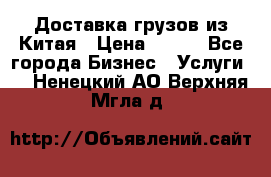 CARGO Доставка грузов из Китая › Цена ­ 100 - Все города Бизнес » Услуги   . Ненецкий АО,Верхняя Мгла д.